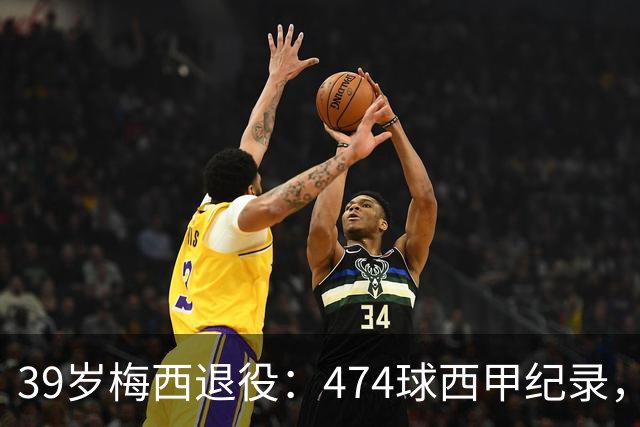 39岁梅西退役：474球西甲纪录，世界杯22球只差姆巴佩1球